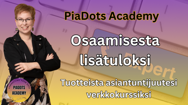 PiaDots Academy - pia Kiviranta: Osaamisesta verkkokurssiksi - tuotteista asiantuntijuutesi verkkokurssiksi